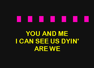 YOU AND ME

I CAN SEE US DYIN'
ARE WE