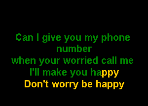 Can I give you my phone
number

when your worried call me
I'll make you happy
Don't worry be happy