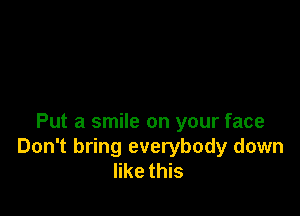 Put a smile on your face
Don't bring everybody down
like this