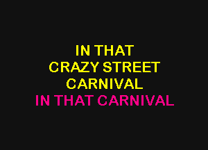 IN THAT
CRAZY STREET

CARNIVAL