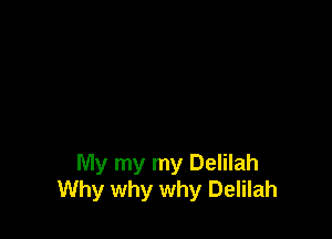 My my my Delilah
Why why why Delilah