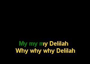 My my my Delilah
Why why why Delilah