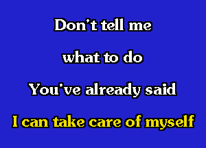 Don't tell me
what to do
You've already said

I can take care of myself