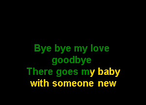 Bye bye my love

goodbye
There goes my baby
with someone new