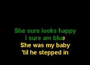 She sure looks happy

I sure am blue
She was my baby
'til he stepped in