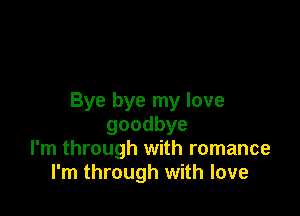 Bye bye my love

goodbye
I'm through with romance
I'm through with love