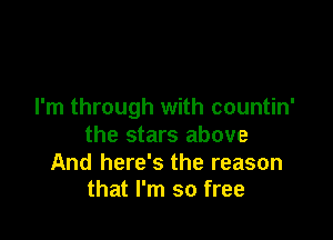 I'm through with countin'

the stars above

And here's the reason
that I'm so free