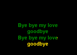 Bye bye my love

goodbye
Bye bye my love
goodbye