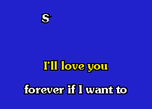 I'll love you

forever if I want to