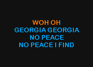 WOH OH
GEORGIA GEORGIA

NO PEACE
NO PEACEI FIND
