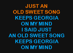 JUST AN
OLD SWEET SONG
KEEPS GEORGIA
ON MY MIND
I SAID JUST
AN OLD SWEET SONG

KEEPS GEORGIA
ON MY MIND l