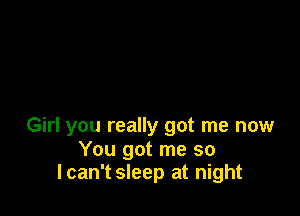 Girl you really got me now
You got me so
lcan't sleep at night