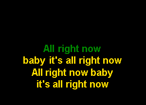 All right now

baby it's all right now
All right now baby
it's all right now