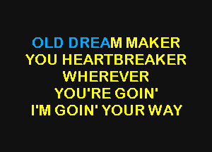 OLD DREAM MAKER
YOU HEARTBREAKER
WHEREVER
YOU'RE GOIN'

I'M GOIN' YOUR WAY

g
