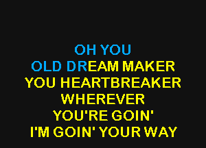 OH YOU
OLD DREAM MAKER
YOU HEARTBREAKER
WHEREVER

YOU'RE GOIN'
I'M GOIN'YOURWAY l