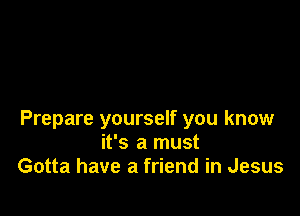 Prepare yourself you know
it's a must
Gotta have a friend in Jesus
