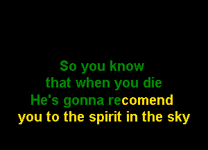 So you know

that when you die
He's gonna recomend
you to the spirit in the sky