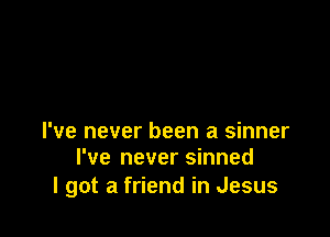 I've never been a sinner
I've never sinned

I got a friend in Jesus