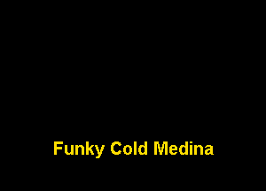 Funky Cold Medina