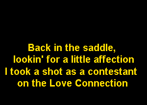 Back in the saddle,
lookin' for a little affection

I took a shot as a contestant
on the Love Connection