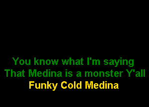 You know what I'm saying
That Medina is a monster Y'all
Funky Cold Medina