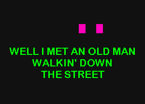 WELL I MET AN OLD MAN

WALKIN' DOWN
THE STREET