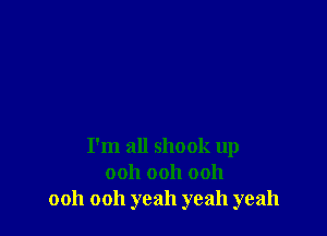 I'm all shook up
ooh ooh ooh
ooh ooh yeah yeah yeah