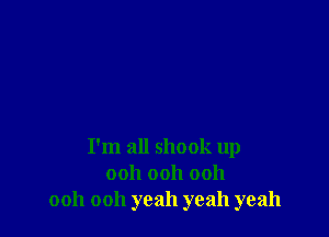 I'm all shook up
ooh ooh ooh
ooh ooh yeah yeah yeah