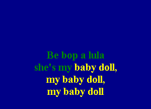 Be bop a 11113
she's my baby (1011,
my baby (1011,
my baby doll