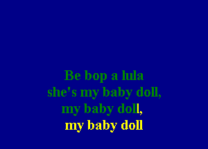 Be bop a 11113
she's my baby (1011,
my baby doll,
my baby doll