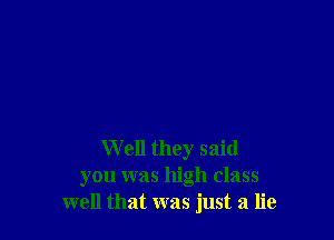 W ell they said
you was high class
well that was just a lie