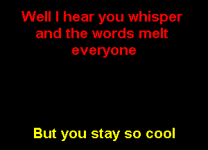 Well I hear you whisper
and the words melt
everyone

But you stay so cool