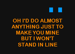 OH I'D DO ALMOST
ANYTHING JUST TO

MAKEYOU MINE
BUT I WON'T

STAND IN LINE