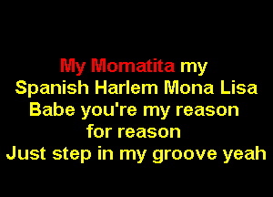 My Momatita my
Spanish Harlem Mona Lisa
Babe you're my reason
for reason
Just step in my groove yeah