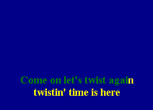 Come on let's twist again
twistin' time is here