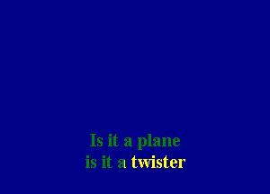 Is it a plane
is it a twister