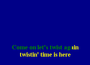 Come on let's twist again
twistin' time is here