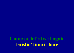 Come on let's twist again
twistin' time is here