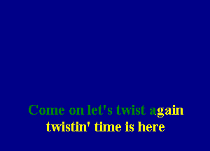 Come on let's twist again
twistin' time is here