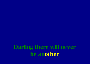 Darling there will never
be another