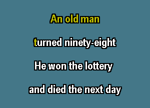 An old man
turned ninety-eight

He won the lottery

and died the next day