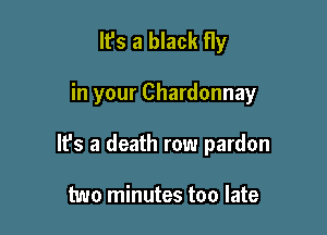 It's a black fly

in your Chardonnay

It's a death row pardon

two minutes too late