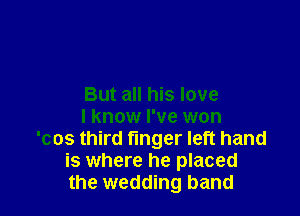 But all his love

I know I've won
'cos third finger left hand
is where he placed
the wedding band