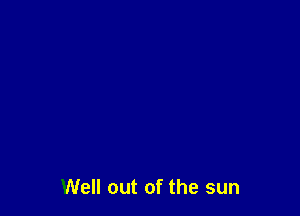 Well out of the sun