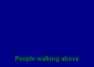 People walking above