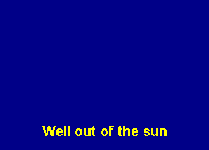 Well out of the sun