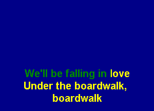 We'll be falling in love
Under the boardwalk,
boardwalk