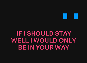 IF I SHOULD STAY
WELL I WOULD ONLY
BE IN YOURWAY