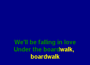 We'll be falling in love
Under the boardwalk,
boardwalk