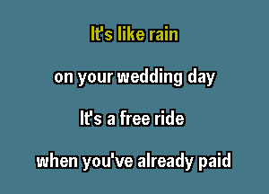 It's like rain
on your wedding day

lfs a free ride

when you've already paid